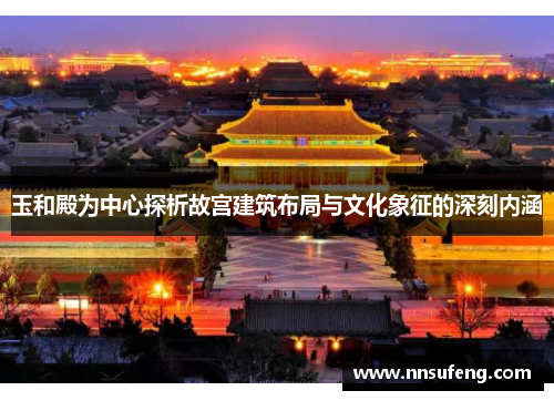 玉和殿为中心探析故宫建筑布局与文化象征的深刻内涵