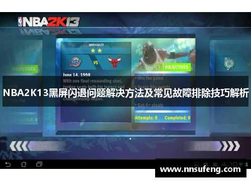 NBA2K13黑屏闪退问题解决方法及常见故障排除技巧解析