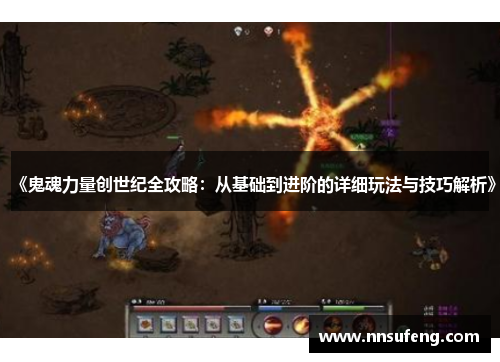 《鬼魂力量创世纪全攻略：从基础到进阶的详细玩法与技巧解析》