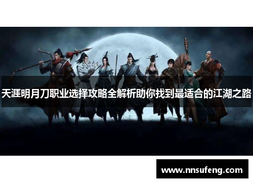 天涯明月刀职业选择攻略全解析助你找到最适合的江湖之路